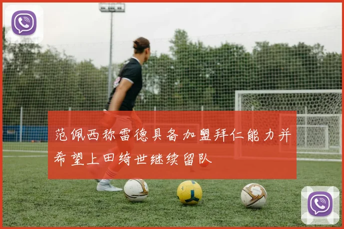 范佩西称雷德具备加盟拜仁能力并希望上田绮世继续留队