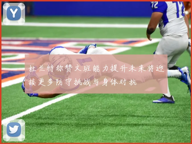 杜兰特称赞文班能力提升未来将迎接更多防守挑战与身体对抗