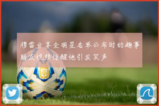 穆雷分享全明星名单公布时的趣事朋友视频惊醒他引发笑声