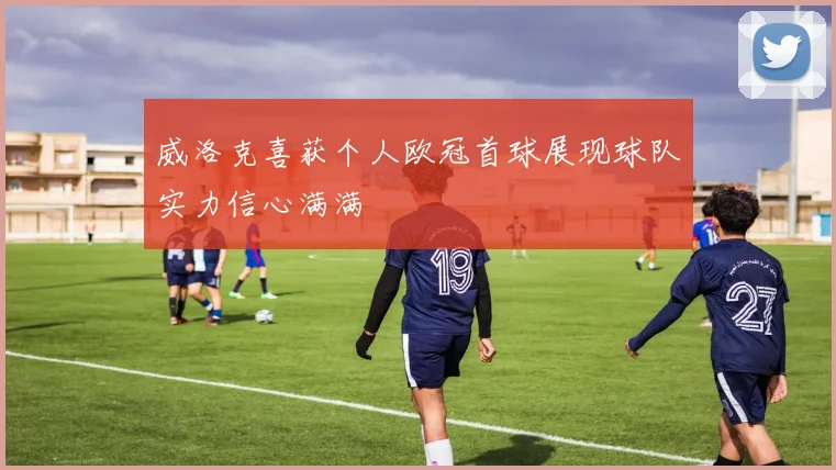 威洛克喜获个人欧冠首球展现球队实力信心满满