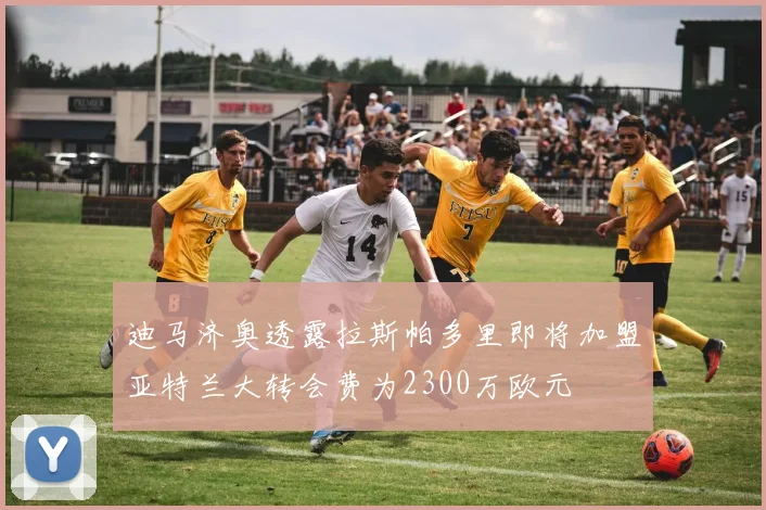 迪马济奥透露拉斯帕多里即将加盟亚特兰大转会费为2300万欧元